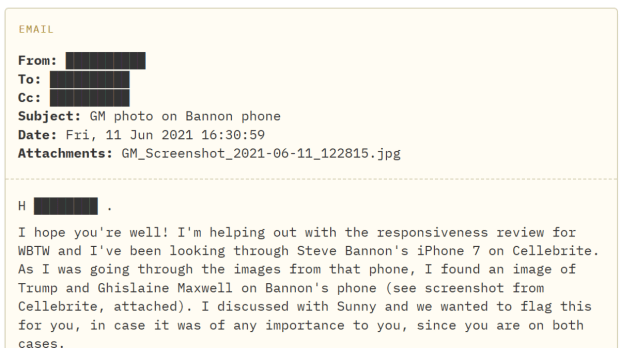  President Trump’s name surfaced in the recently released files in connection with Ghislaine Maxwell in 2021, as part of an unrelated federal inquiry into whether Steve Bannon defrauded donors who supported a border wall between the U.S. and Mexico. (Bannon ultimately pleaded guilty.) Investigators found a photograph of Trump with Maxwell on Bannon’s phone and sent it to a federal prosecutor in Manhattan. (Image Source: DoJ documents accesed by NYT)
