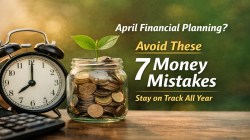 From tax planning to SIPs: 7 money mistakes to avoid at the start of FY 2026-27