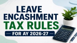 Leave encashment tax rules for AY 2026-27: How much can you claim tax-free?